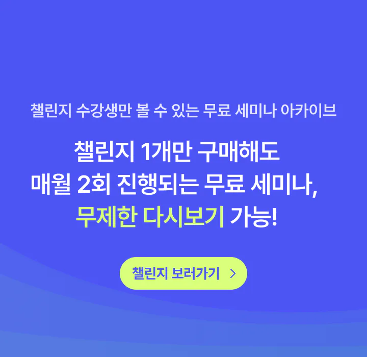 챌린지 수강생만 볼 수 있는 무료 세미나 아카이브. 챌린지 1개만 구매해도 매월 2회 진행되는 무료 세미나 무제한 다시보기 가능! 챌린지 보러가기